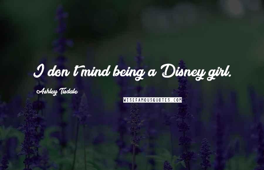 Ashley Tisdale Quotes: I don't mind being a Disney girl.