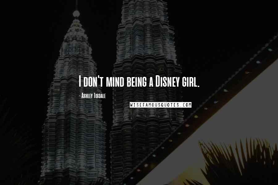 Ashley Tisdale Quotes: I don't mind being a Disney girl.