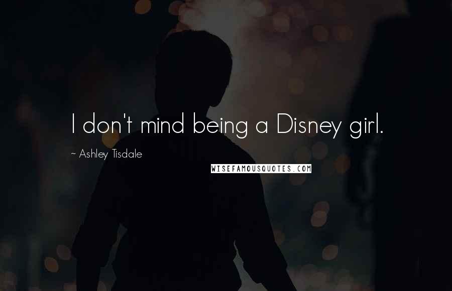 Ashley Tisdale Quotes: I don't mind being a Disney girl.