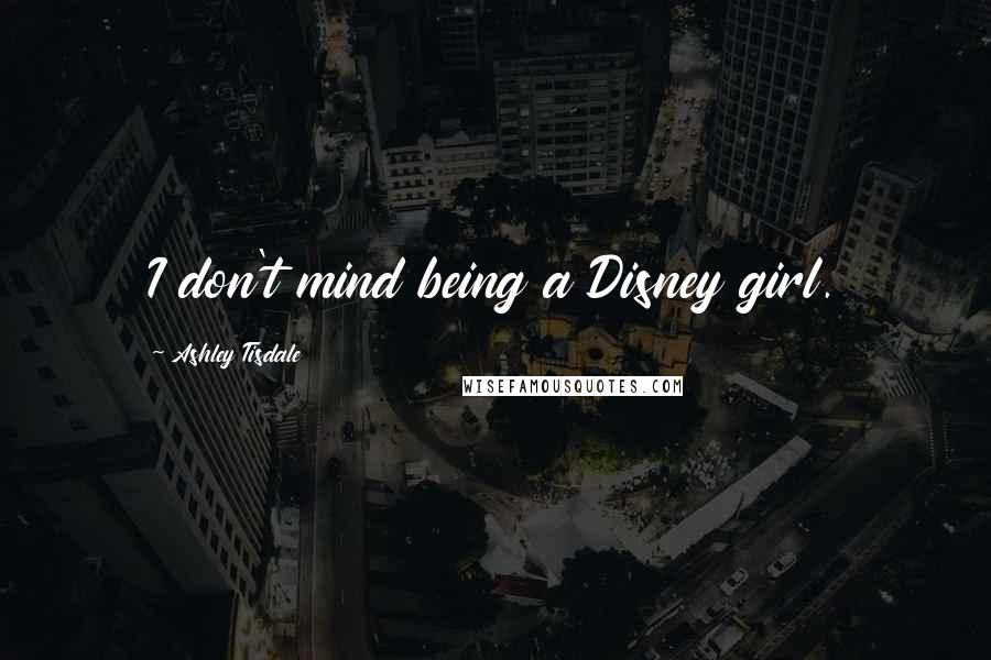 Ashley Tisdale Quotes: I don't mind being a Disney girl.