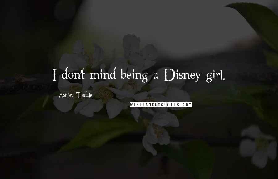 Ashley Tisdale Quotes: I don't mind being a Disney girl.
