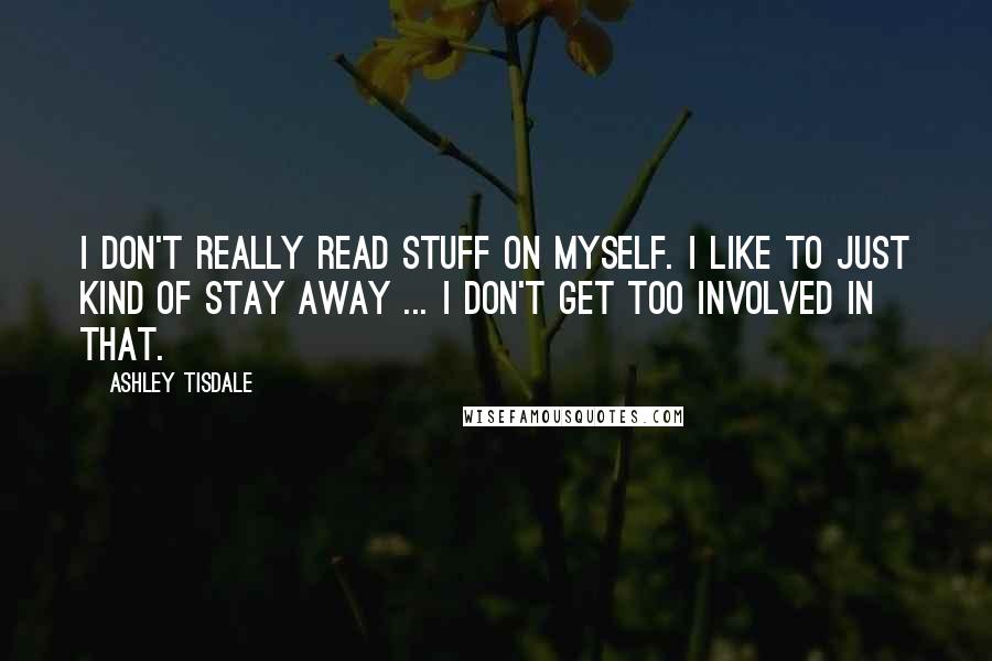 Ashley Tisdale Quotes: I don't really read stuff on myself. I like to just kind of stay away ... I don't get too involved in that.