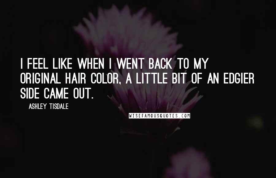 Ashley Tisdale Quotes: I feel like when I went back to my original hair color, a little bit of an edgier side came out.