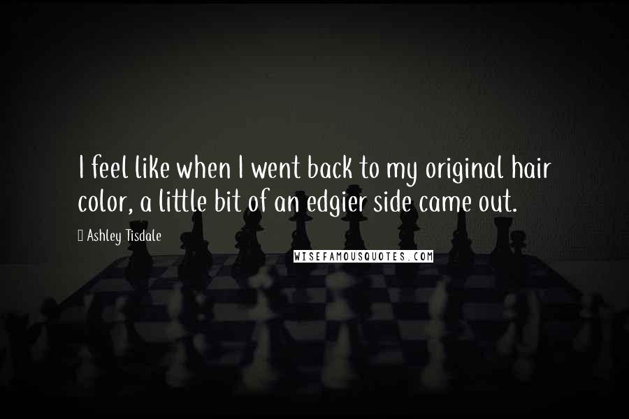 Ashley Tisdale Quotes: I feel like when I went back to my original hair color, a little bit of an edgier side came out.