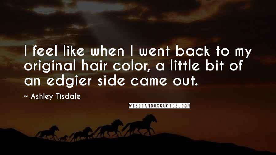 Ashley Tisdale Quotes: I feel like when I went back to my original hair color, a little bit of an edgier side came out.