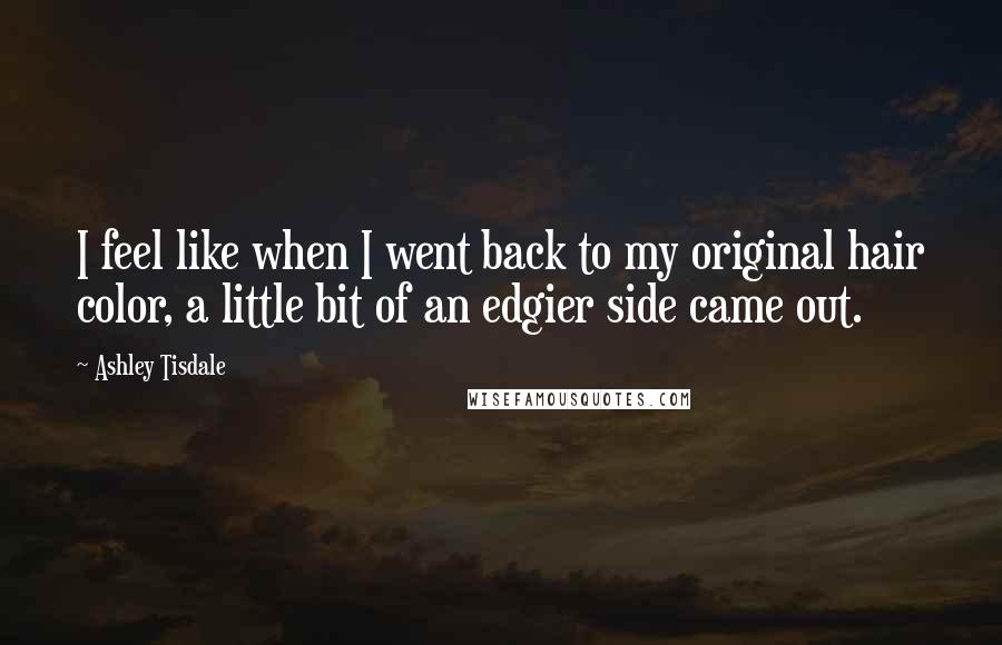 Ashley Tisdale Quotes: I feel like when I went back to my original hair color, a little bit of an edgier side came out.