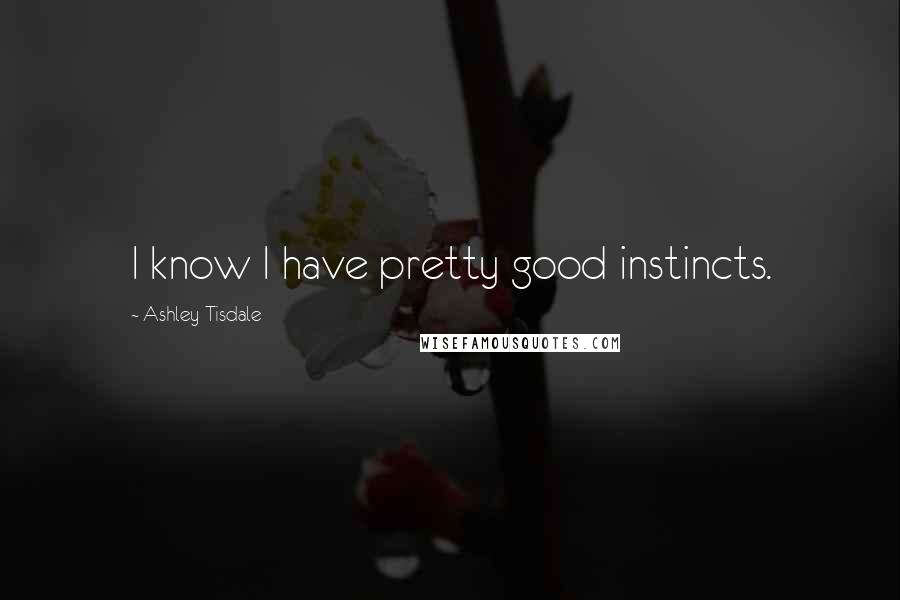 Ashley Tisdale Quotes: I know I have pretty good instincts.