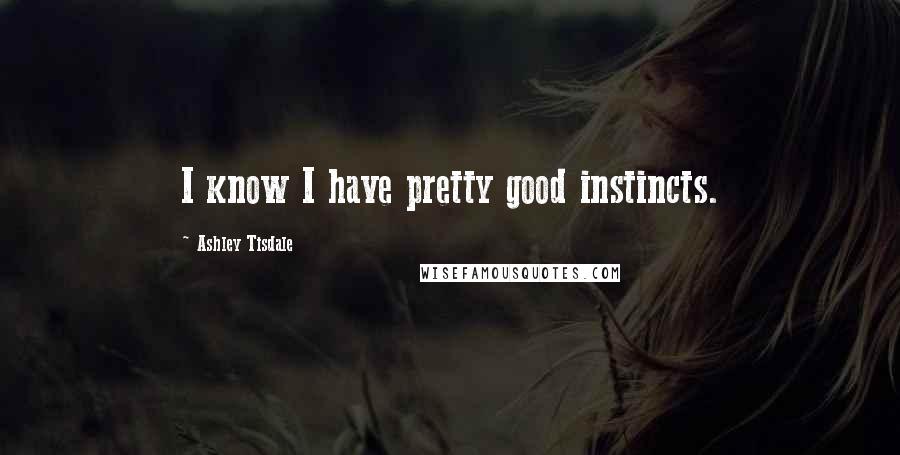 Ashley Tisdale Quotes: I know I have pretty good instincts.