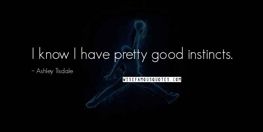 Ashley Tisdale Quotes: I know I have pretty good instincts.