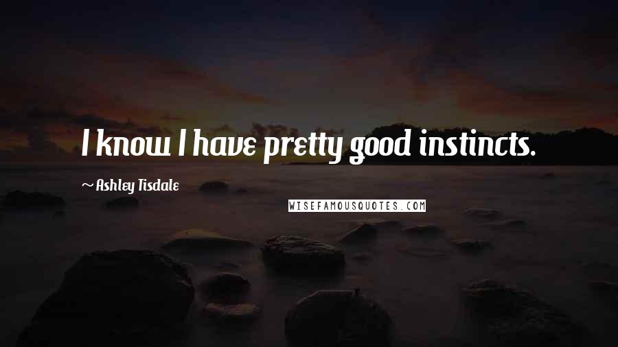 Ashley Tisdale Quotes: I know I have pretty good instincts.