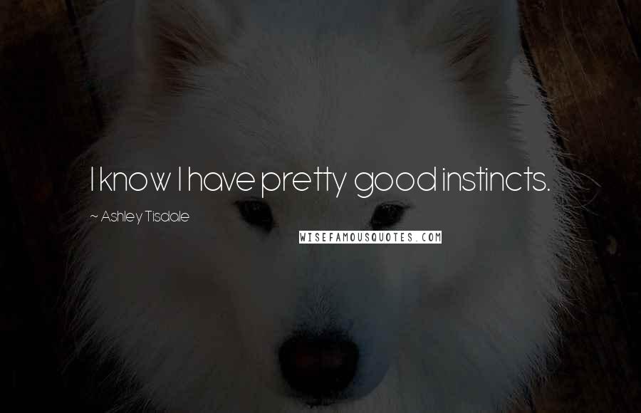 Ashley Tisdale Quotes: I know I have pretty good instincts.