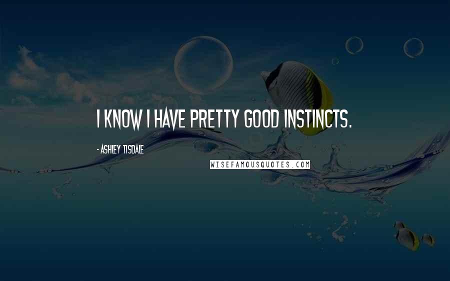 Ashley Tisdale Quotes: I know I have pretty good instincts.