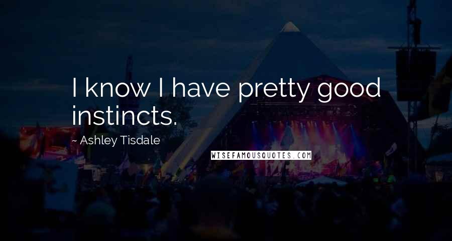 Ashley Tisdale Quotes: I know I have pretty good instincts.