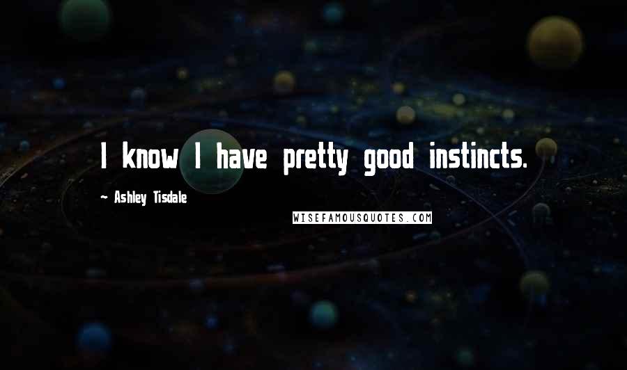 Ashley Tisdale Quotes: I know I have pretty good instincts.
