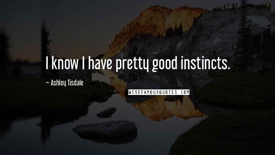 Ashley Tisdale Quotes: I know I have pretty good instincts.