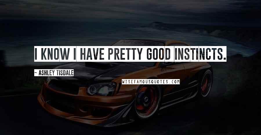 Ashley Tisdale Quotes: I know I have pretty good instincts.