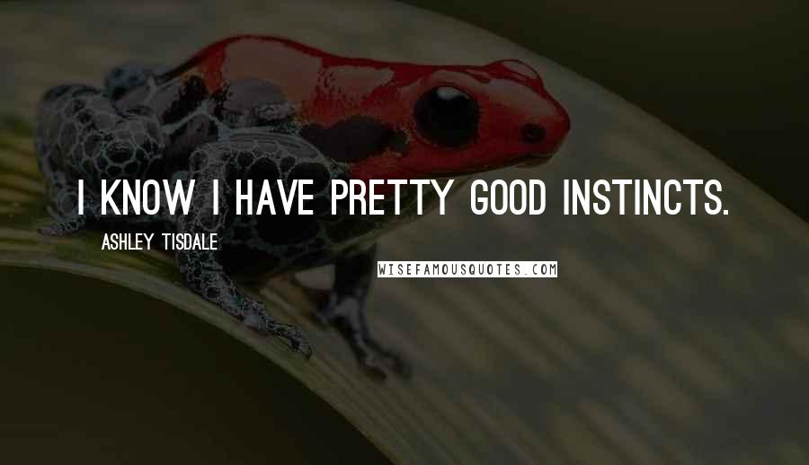 Ashley Tisdale Quotes: I know I have pretty good instincts.