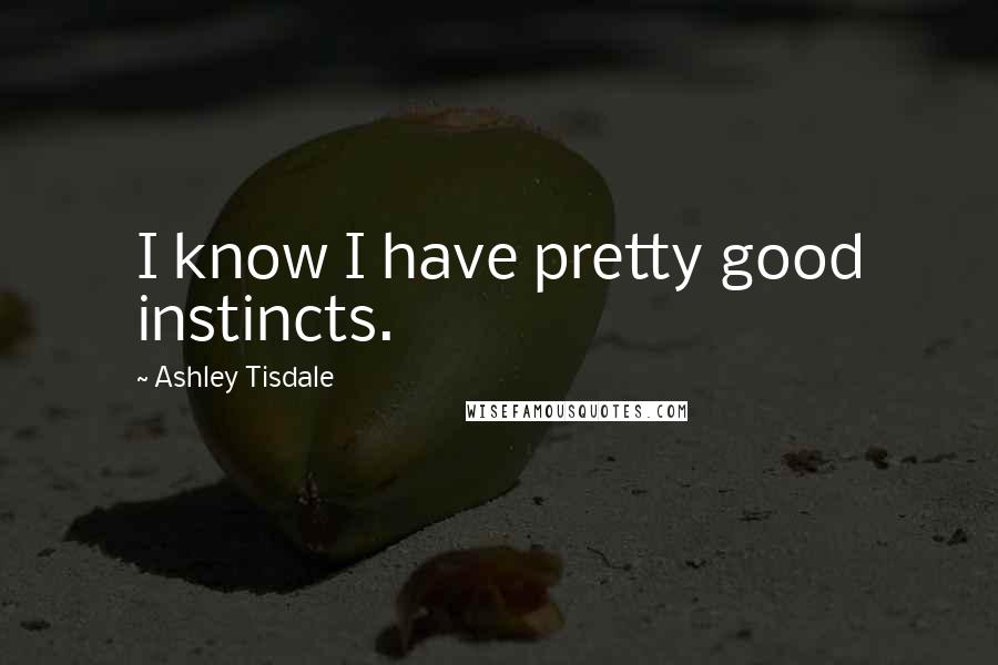 Ashley Tisdale Quotes: I know I have pretty good instincts.