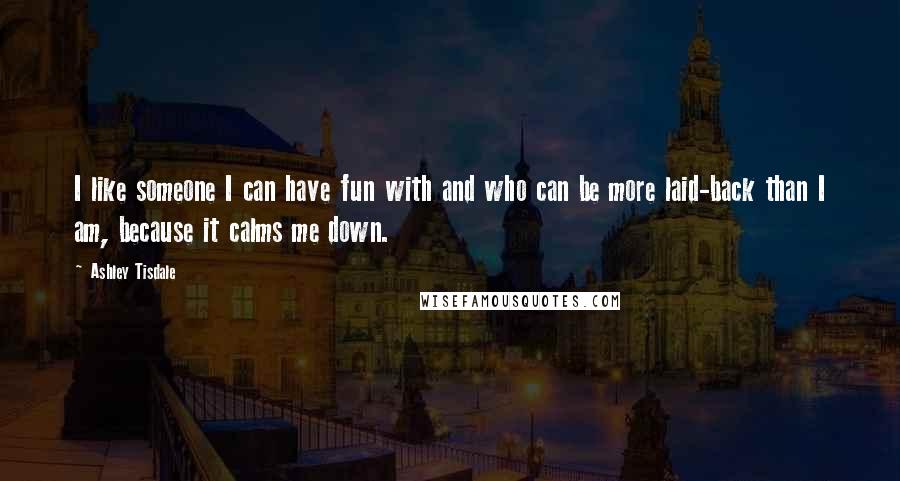 Ashley Tisdale Quotes: I like someone I can have fun with and who can be more laid-back than I am, because it calms me down.