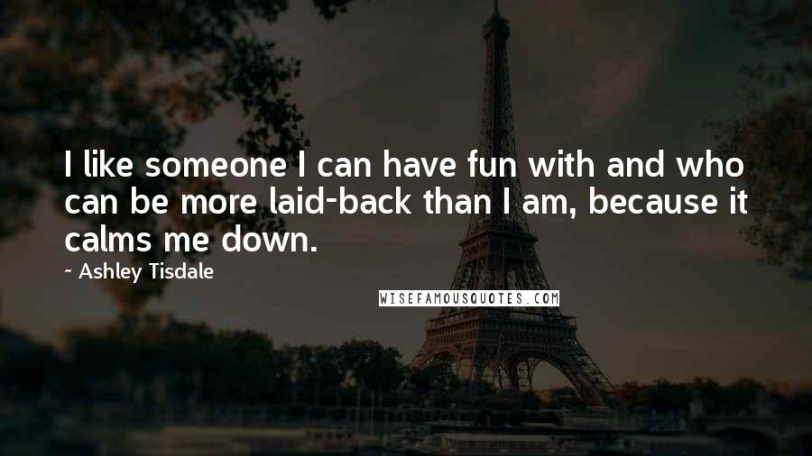 Ashley Tisdale Quotes: I like someone I can have fun with and who can be more laid-back than I am, because it calms me down.