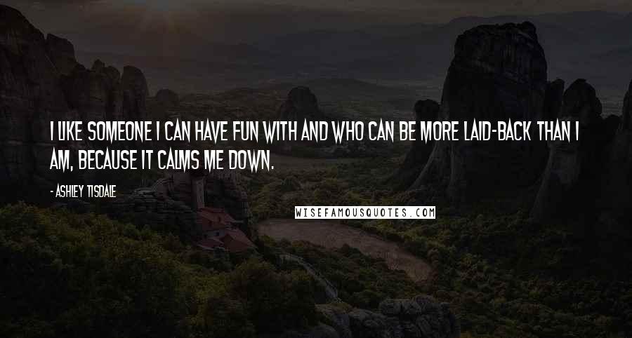 Ashley Tisdale Quotes: I like someone I can have fun with and who can be more laid-back than I am, because it calms me down.