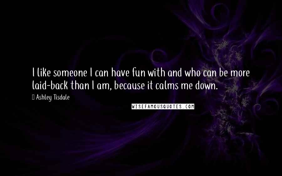 Ashley Tisdale Quotes: I like someone I can have fun with and who can be more laid-back than I am, because it calms me down.