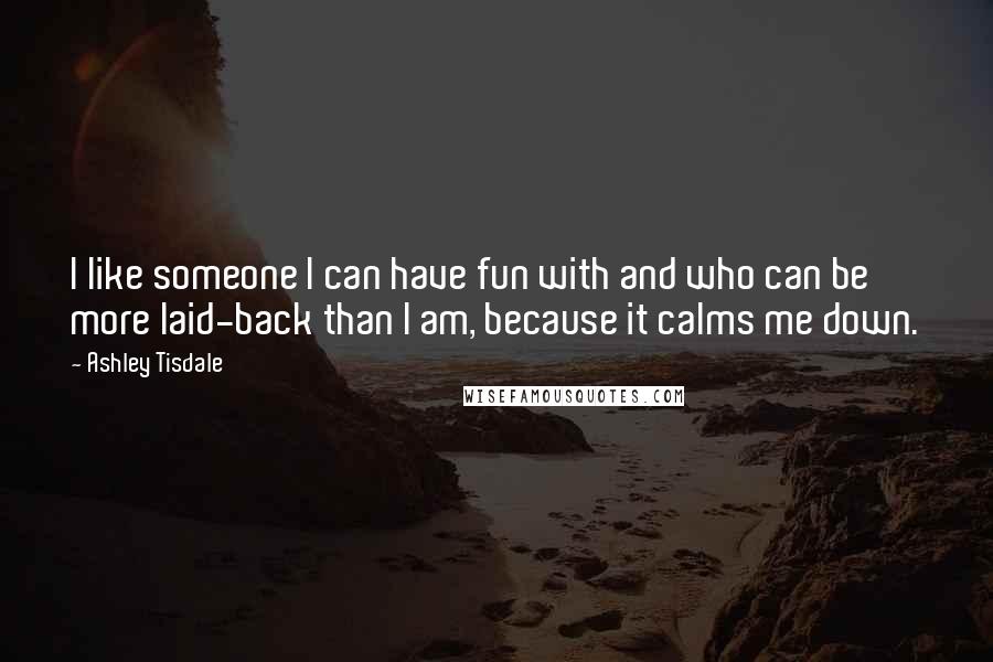 Ashley Tisdale Quotes: I like someone I can have fun with and who can be more laid-back than I am, because it calms me down.