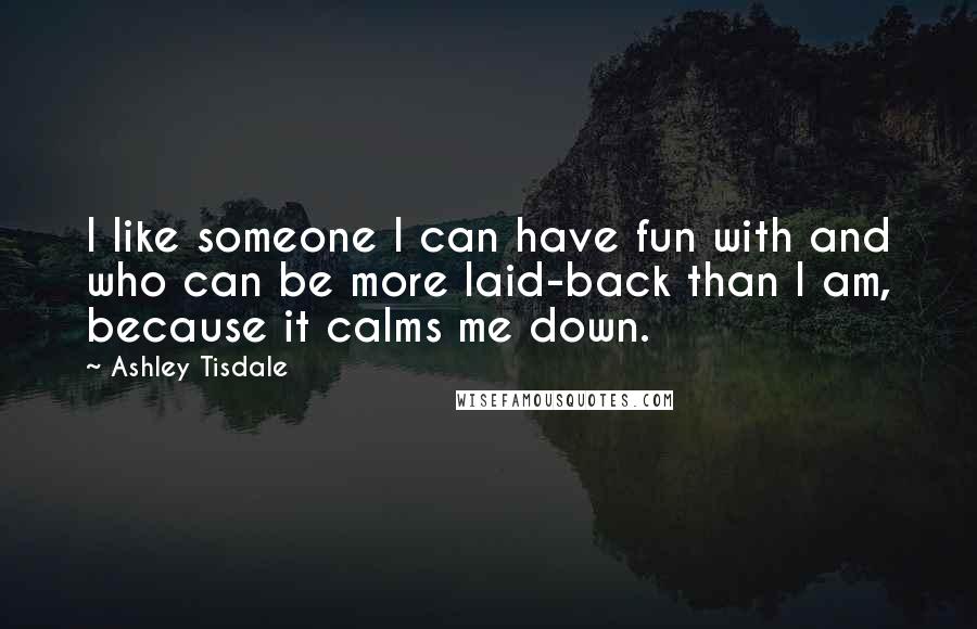 Ashley Tisdale Quotes: I like someone I can have fun with and who can be more laid-back than I am, because it calms me down.