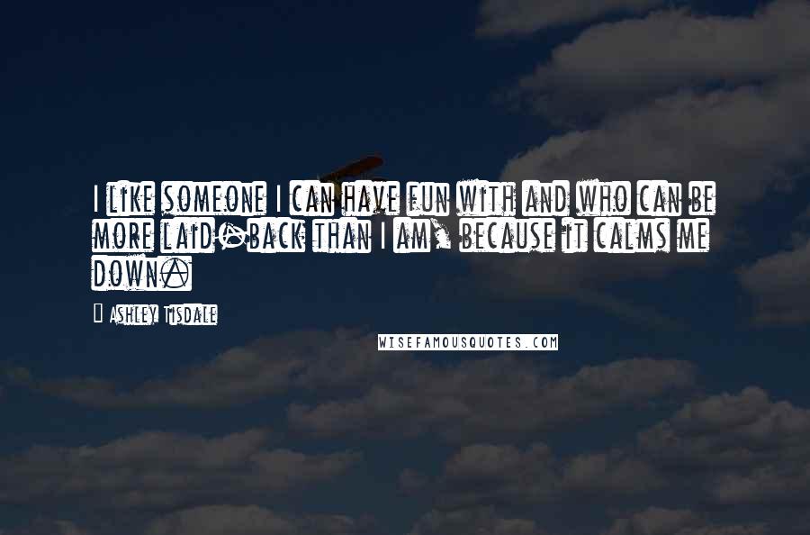 Ashley Tisdale Quotes: I like someone I can have fun with and who can be more laid-back than I am, because it calms me down.