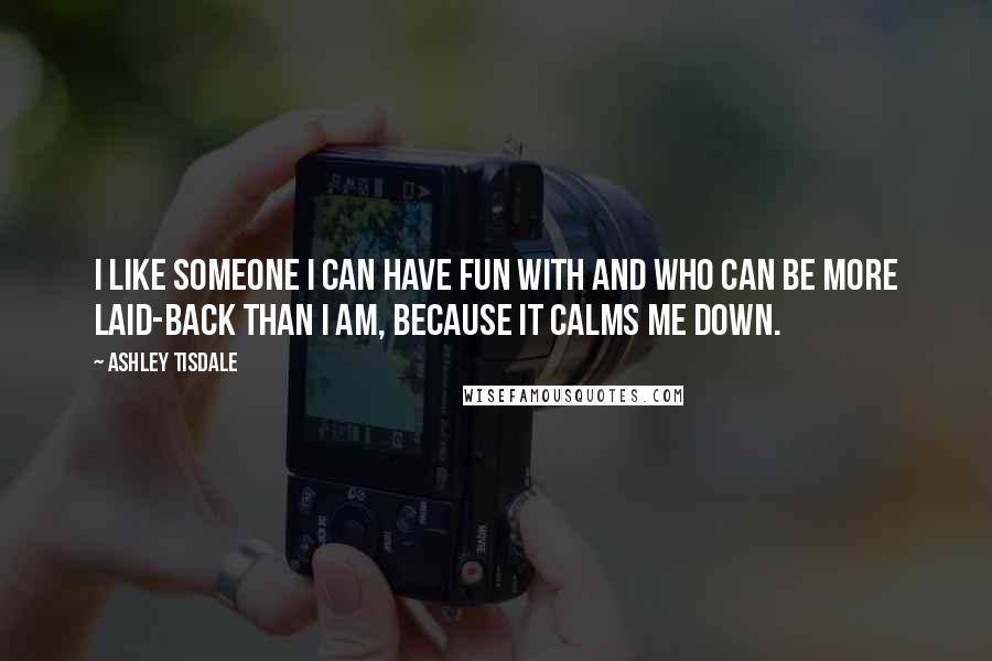 Ashley Tisdale Quotes: I like someone I can have fun with and who can be more laid-back than I am, because it calms me down.