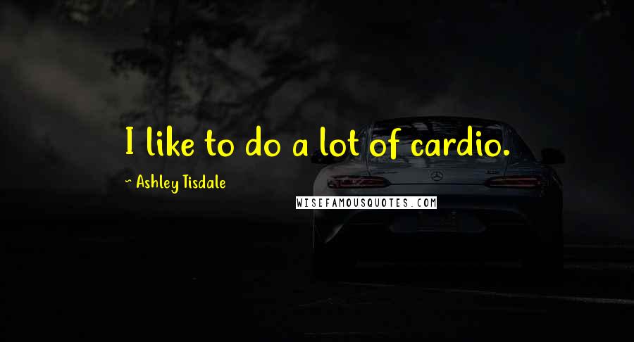 Ashley Tisdale Quotes: I like to do a lot of cardio.