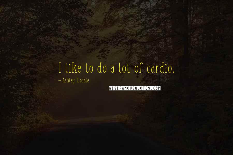 Ashley Tisdale Quotes: I like to do a lot of cardio.