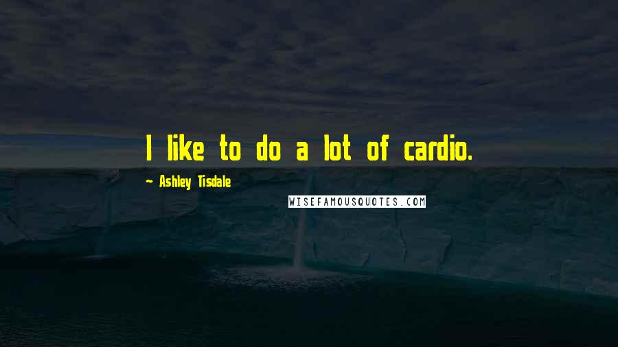 Ashley Tisdale Quotes: I like to do a lot of cardio.