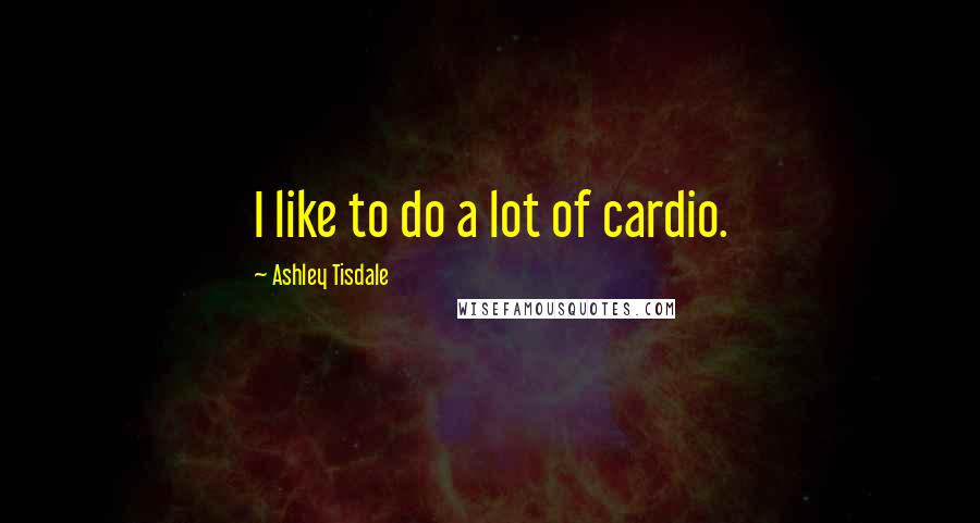 Ashley Tisdale Quotes: I like to do a lot of cardio.