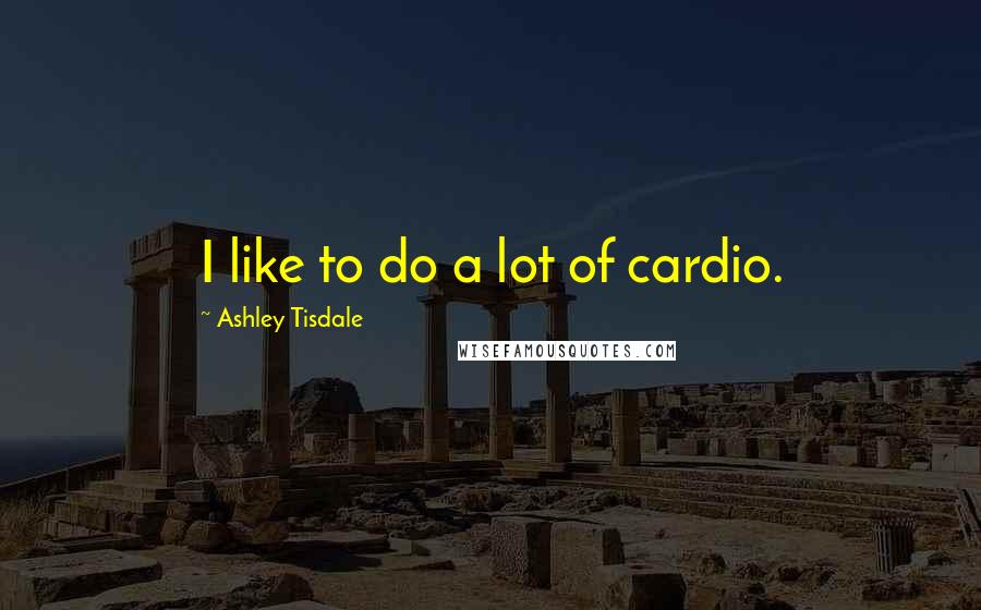 Ashley Tisdale Quotes: I like to do a lot of cardio.