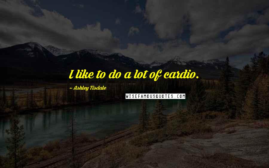 Ashley Tisdale Quotes: I like to do a lot of cardio.