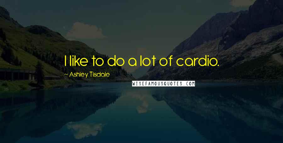 Ashley Tisdale Quotes: I like to do a lot of cardio.