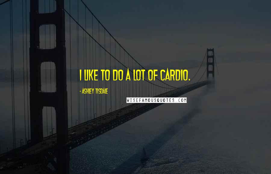 Ashley Tisdale Quotes: I like to do a lot of cardio.