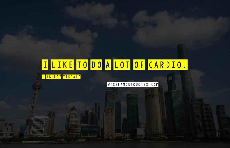 Ashley Tisdale Quotes: I like to do a lot of cardio.