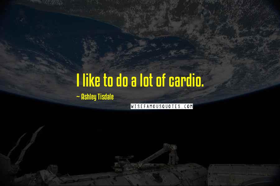 Ashley Tisdale Quotes: I like to do a lot of cardio.