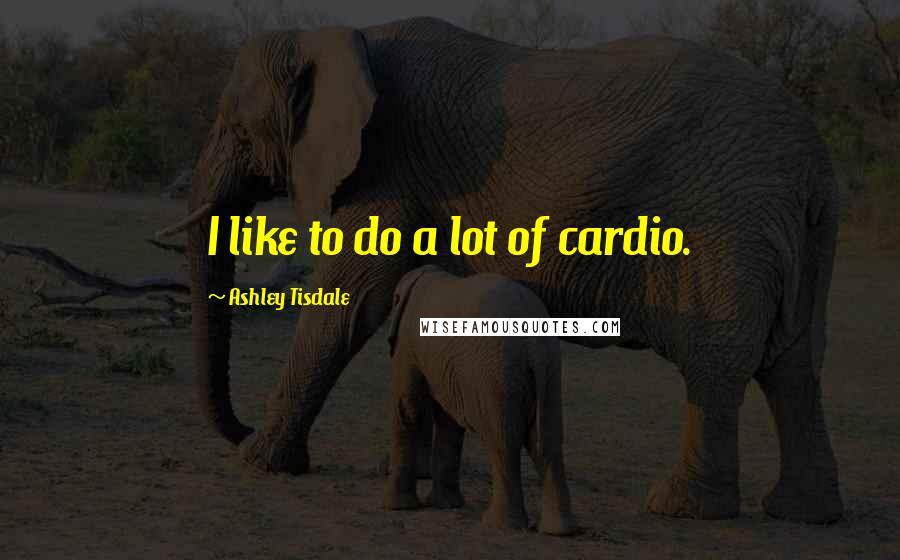 Ashley Tisdale Quotes: I like to do a lot of cardio.