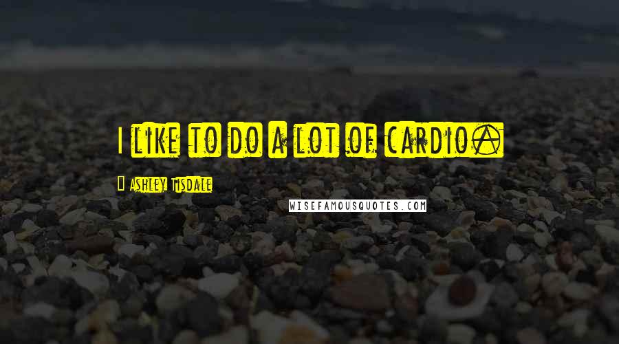 Ashley Tisdale Quotes: I like to do a lot of cardio.