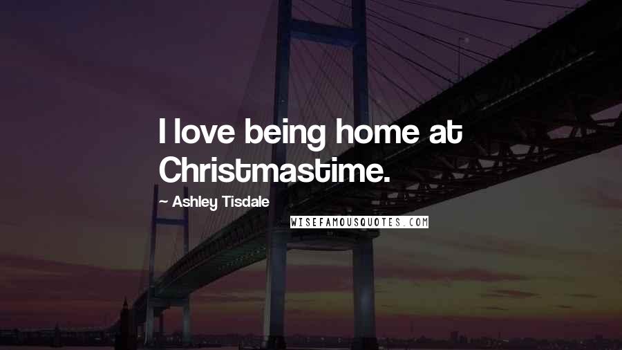 Ashley Tisdale Quotes: I love being home at Christmastime.