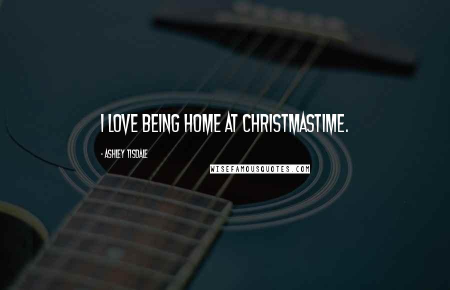 Ashley Tisdale Quotes: I love being home at Christmastime.