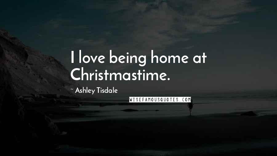 Ashley Tisdale Quotes: I love being home at Christmastime.