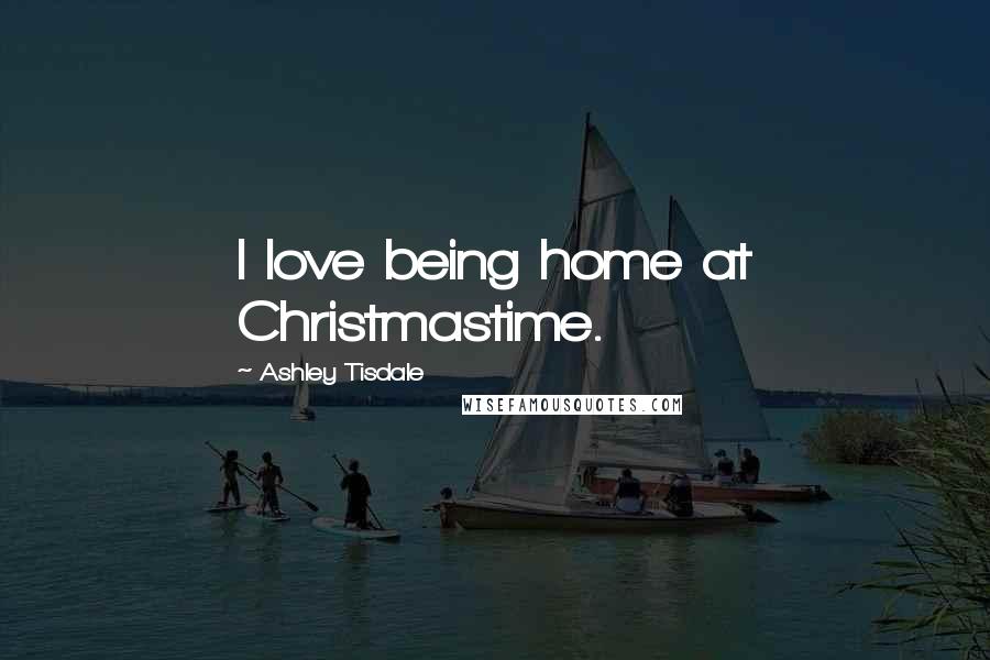 Ashley Tisdale Quotes: I love being home at Christmastime.