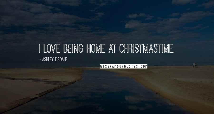 Ashley Tisdale Quotes: I love being home at Christmastime.