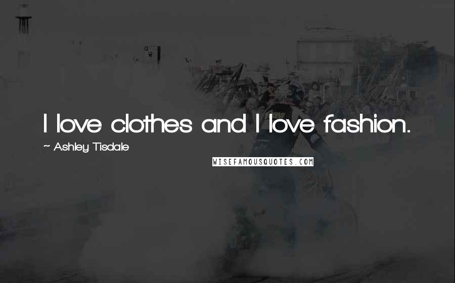 Ashley Tisdale Quotes: I love clothes and I love fashion.