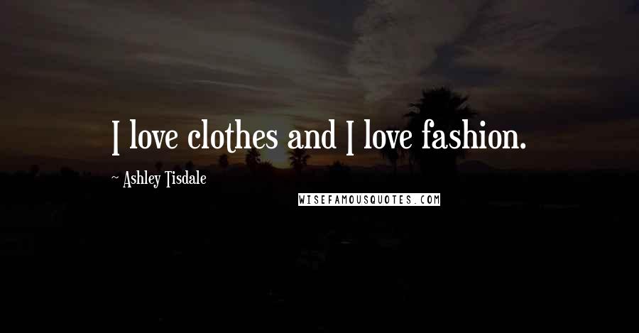 Ashley Tisdale Quotes: I love clothes and I love fashion.