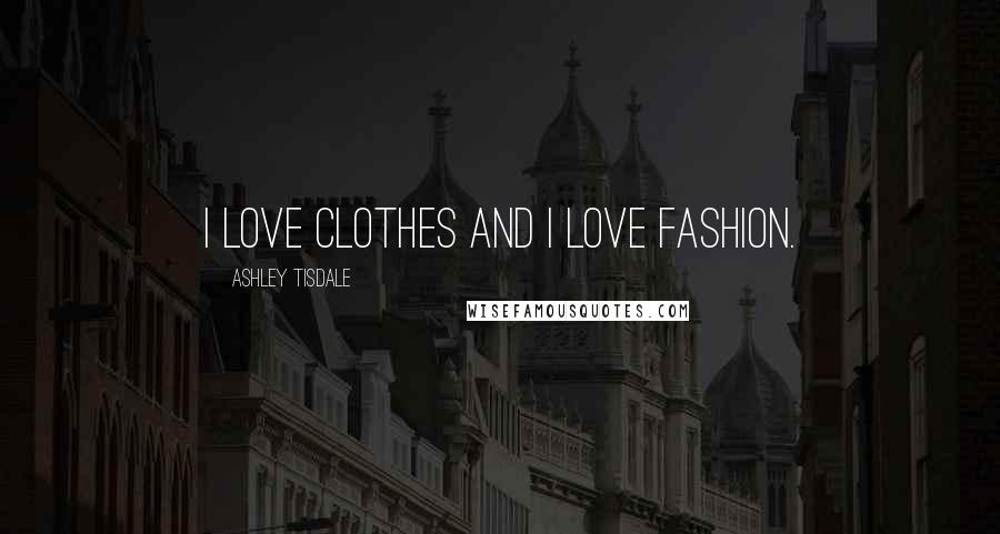 Ashley Tisdale Quotes: I love clothes and I love fashion.